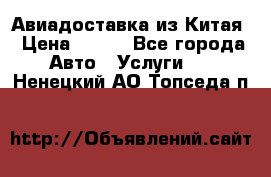 Авиадоставка из Китая › Цена ­ 100 - Все города Авто » Услуги   . Ненецкий АО,Топседа п.